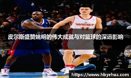 皮尔斯盛赞姚明的伟大成就与对篮球的深远影响