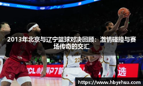 2013年北京与辽宁篮球对决回顾：激情碰撞与赛场传奇的交汇