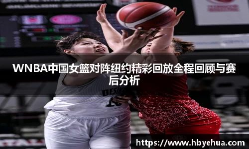 WNBA中国女篮对阵纽约精彩回放全程回顾与赛后分析