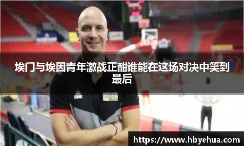 埃门与埃因青年激战正酣谁能在这场对决中笑到最后
