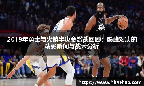 2019年勇士与火箭半决赛激战回顾：巅峰对决的精彩瞬间与战术分析