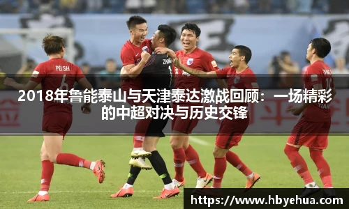 2018年鲁能泰山与天津泰达激战回顾：一场精彩的中超对决与历史交锋