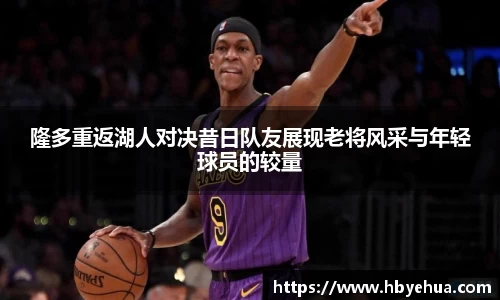 隆多重返湖人对决昔日队友展现老将风采与年轻球员的较量