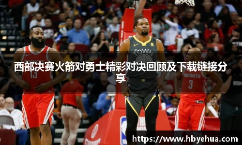 西部决赛火箭对勇士精彩对决回顾及下载链接分享