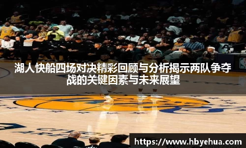 湖人快船四场对决精彩回顾与分析揭示两队争夺战的关键因素与未来展望