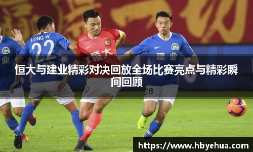 恒大与建业精彩对决回放全场比赛亮点与精彩瞬间回顾