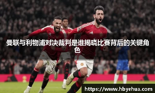 曼联与利物浦对决裁判是谁揭晓比赛背后的关键角色