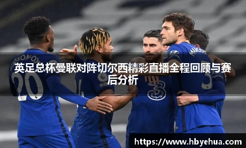 英足总杯曼联对阵切尔西精彩直播全程回顾与赛后分析