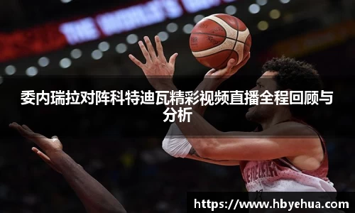 委内瑞拉对阵科特迪瓦精彩视频直播全程回顾与分析