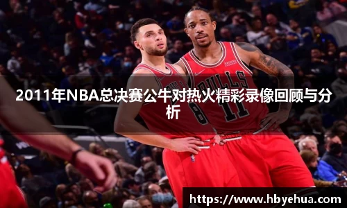 2011年NBA总决赛公牛对热火精彩录像回顾与分析