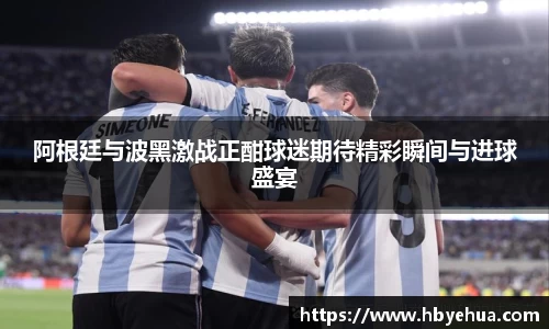 阿根廷与波黑激战正酣球迷期待精彩瞬间与进球盛宴