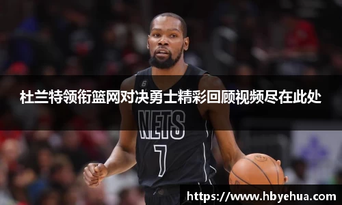 杜兰特领衔篮网对决勇士精彩回顾视频尽在此处